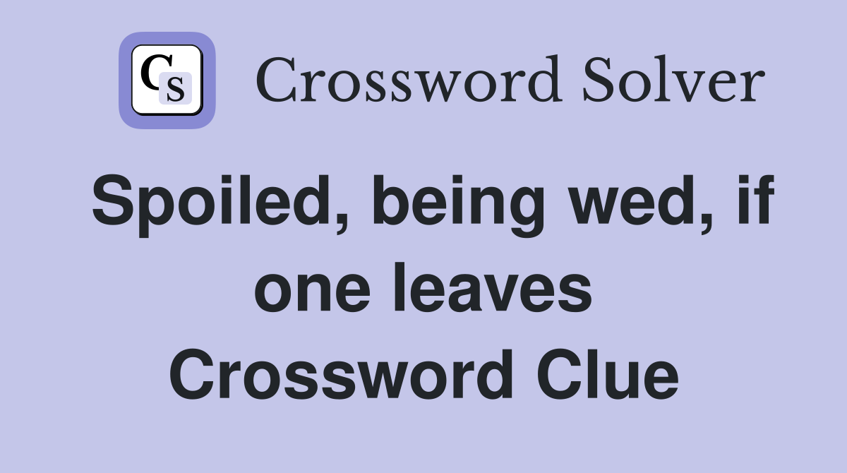 Spoiled, being wed, if one leaves Crossword Clue