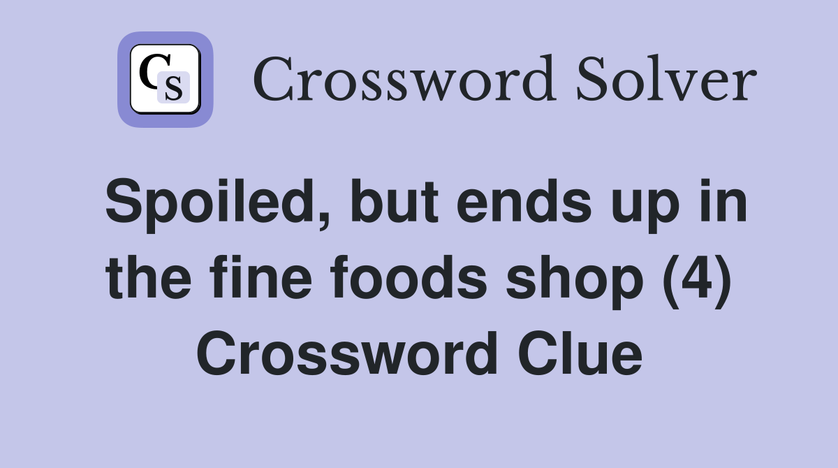 Spoiled, but ends up in the fine foods shop (4) Crossword Clue