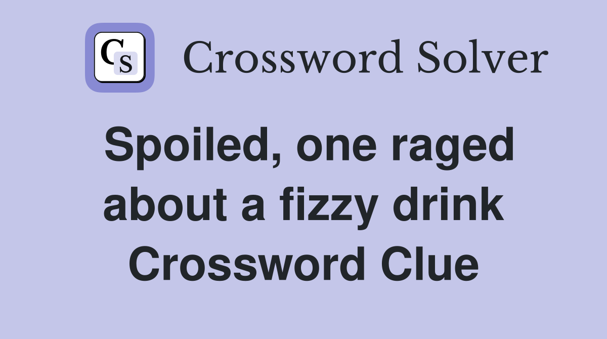 Spoiled, one raged about a fizzy drink Crossword Clue