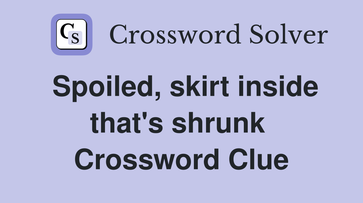 Spoiled, skirt inside that's shrunk  Crossword Clue