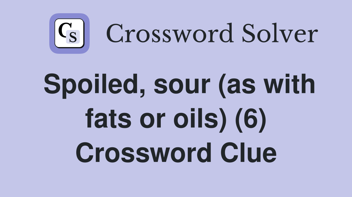 Spoiled, sour (as with fats or oils) (6) Crossword Clue