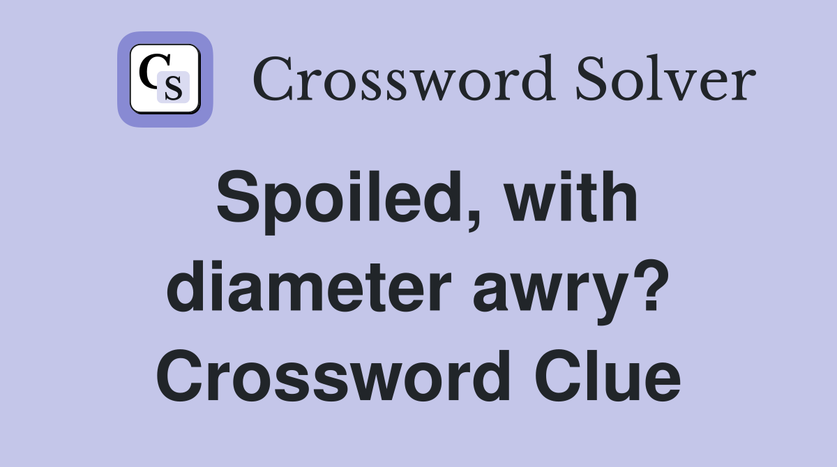 Spoiled, with diameter awry? Crossword Clue