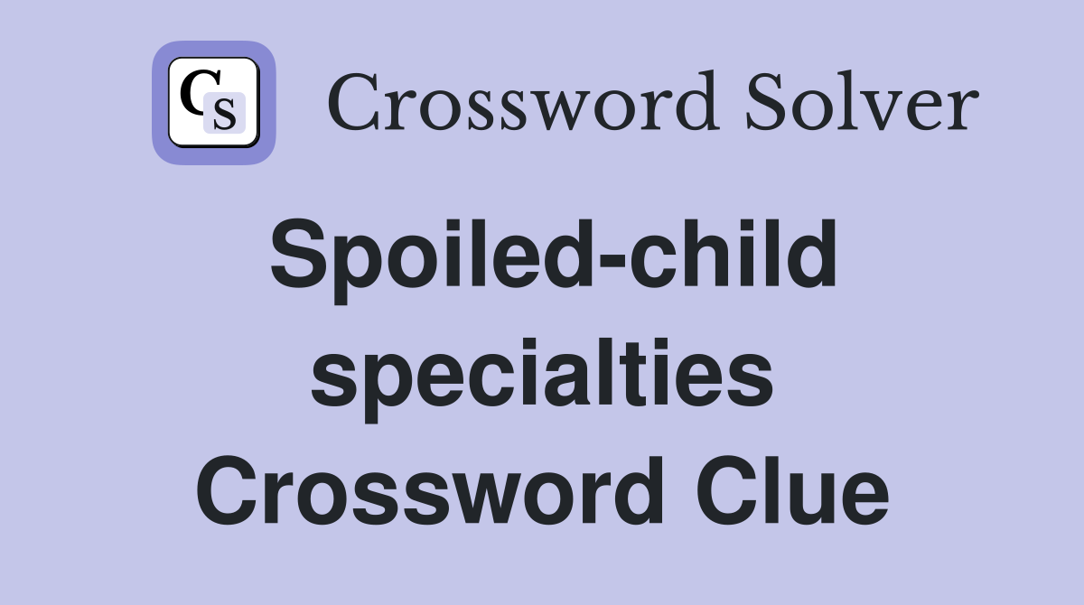 Spoiled-child specialties Crossword Clue