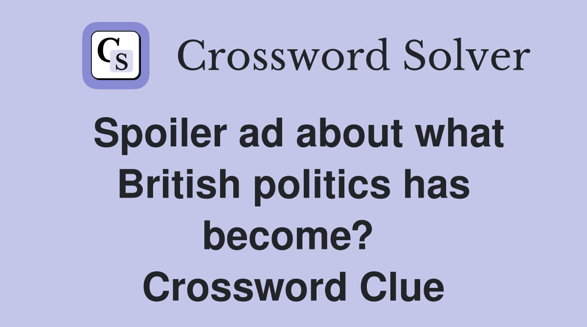 Spoiler ad about what British politics has become?  Crossword Clue