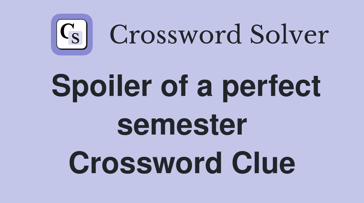 Spoiler of a perfect semester Crossword Clue