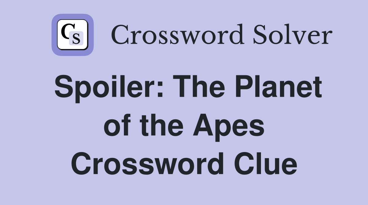Spoiler: The Planet of the Apes Crossword Clue
