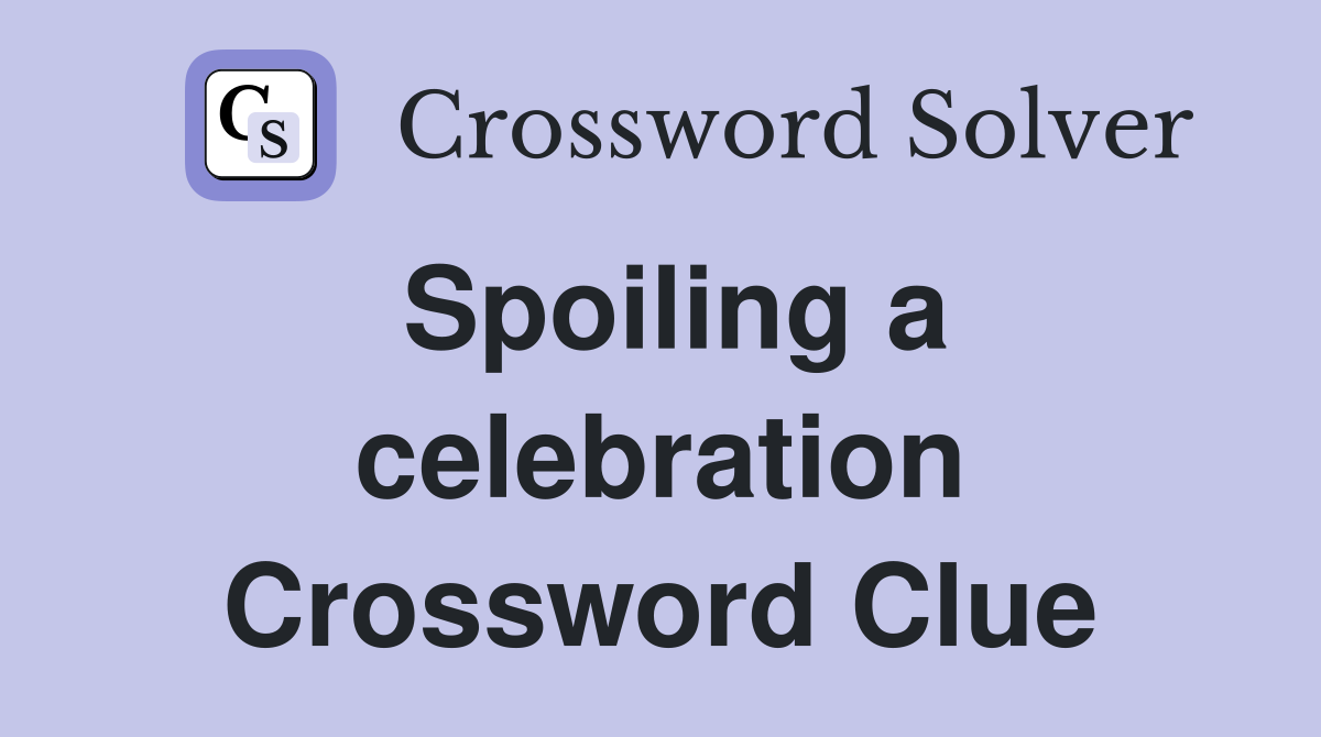 Spoiling a celebration Crossword Clue