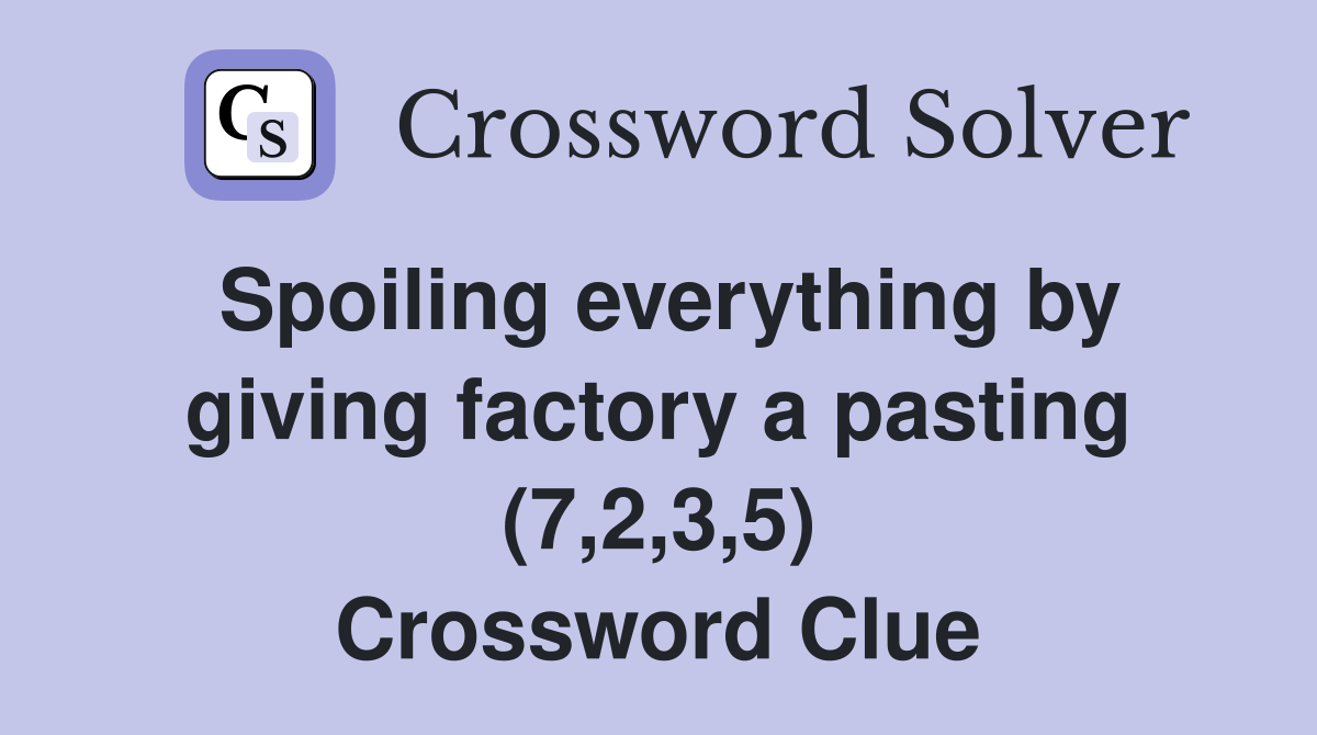 Spoiling everything by giving factory a pasting (7,2,3,5) Crossword Clue