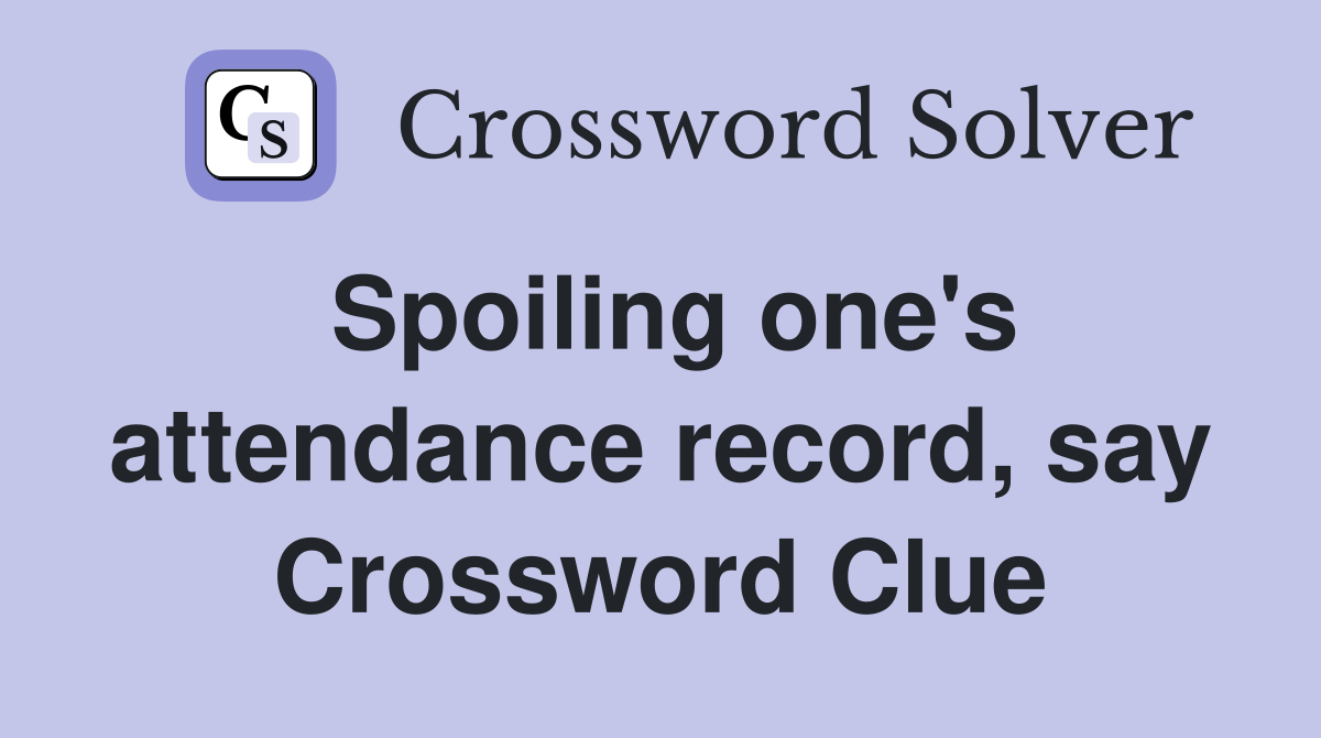 Spoiling one's attendance record, say Crossword Clue