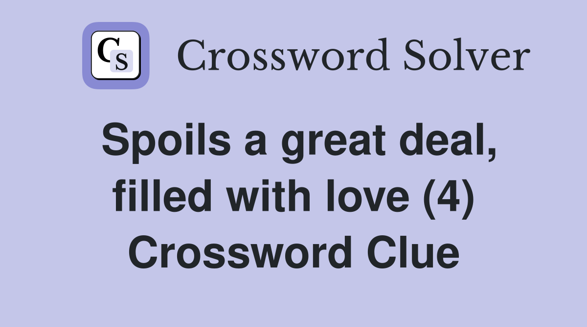 Spoils a great deal, filled with love (4) Crossword Clue