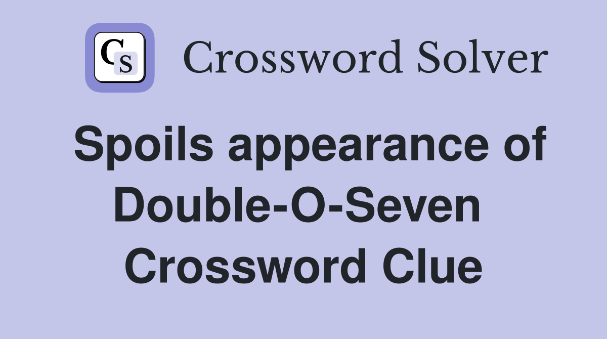 Spoils appearance of Double-O-Seven  Crossword Clue