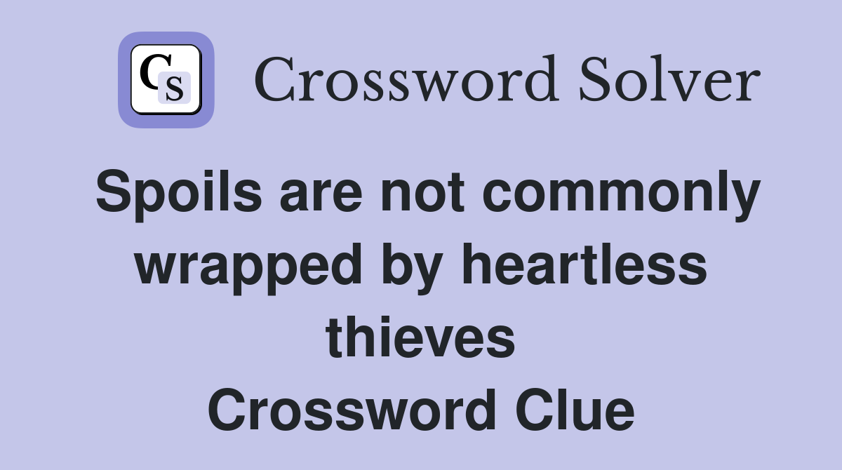 Spoils are not commonly wrapped by heartless thieves Crossword Clue