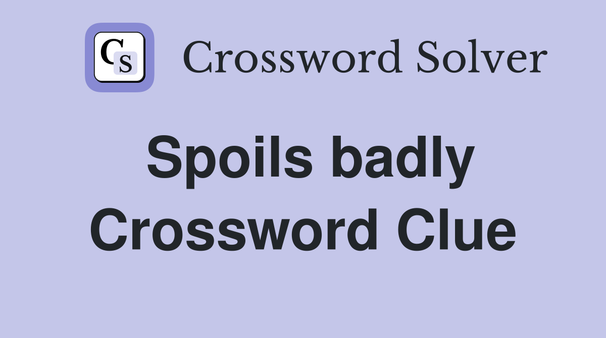 Spoils badly Crossword Clue