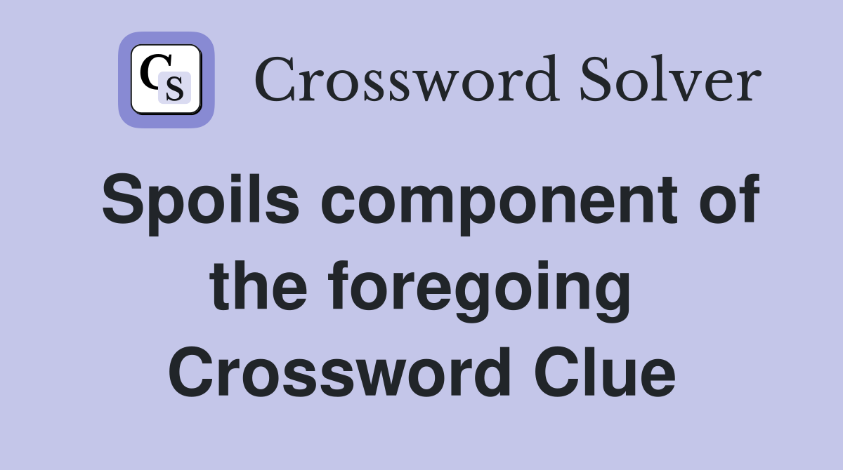 Spoils component of the foregoing Crossword Clue