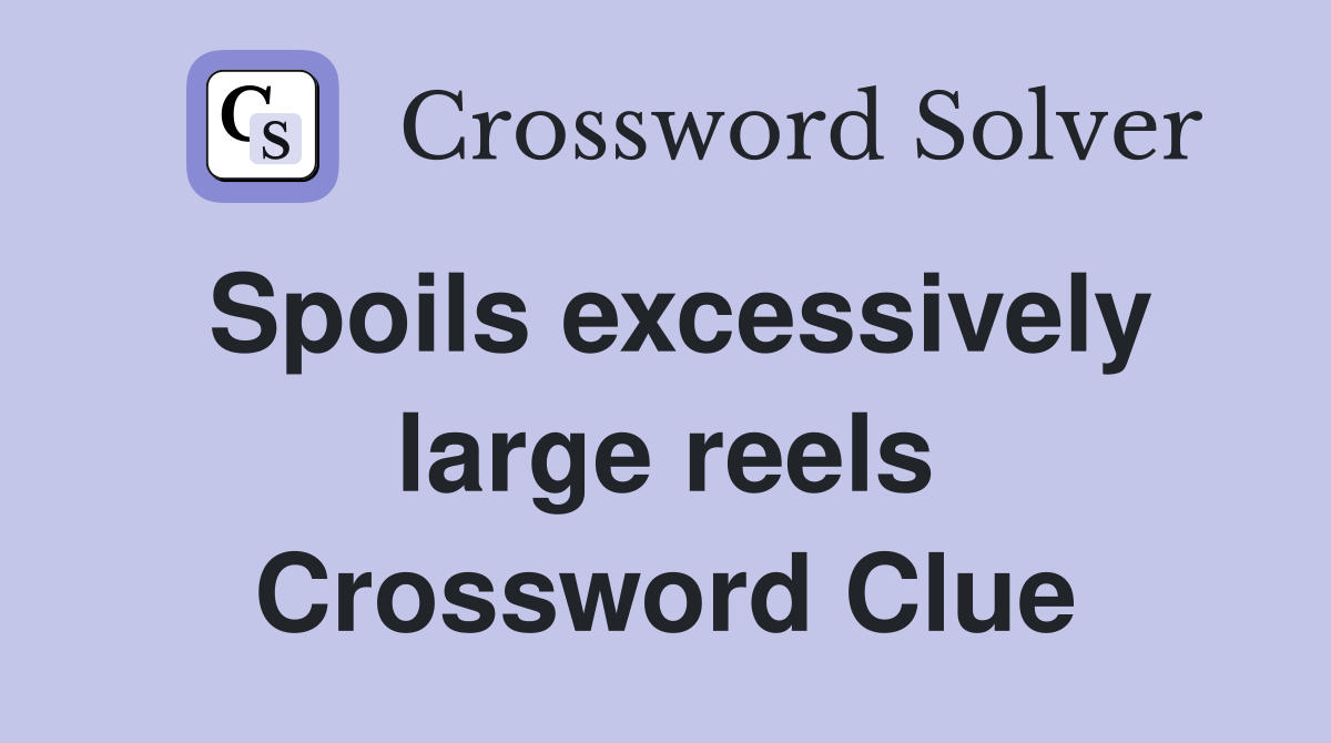 Spoils excessively large reels Crossword Clue