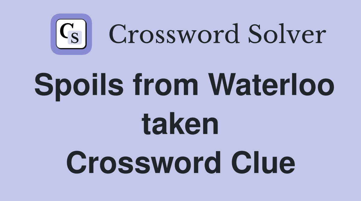Spoils from Waterloo taken Crossword Clue