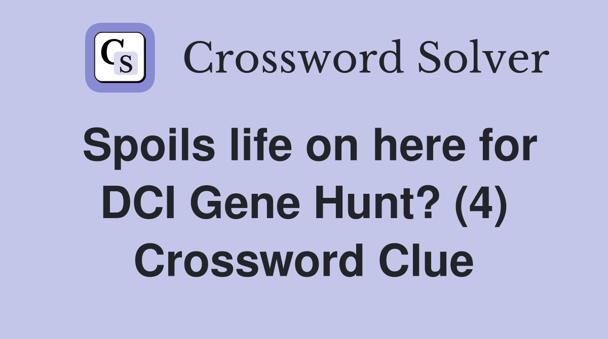 Spoils life on here for DCI Gene Hunt? (4) Crossword Clue
