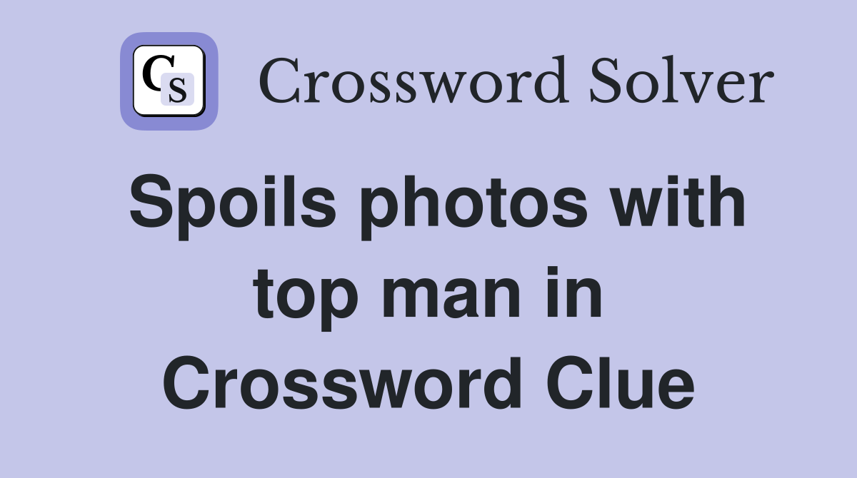 Spoils photos with top man in Crossword Clue