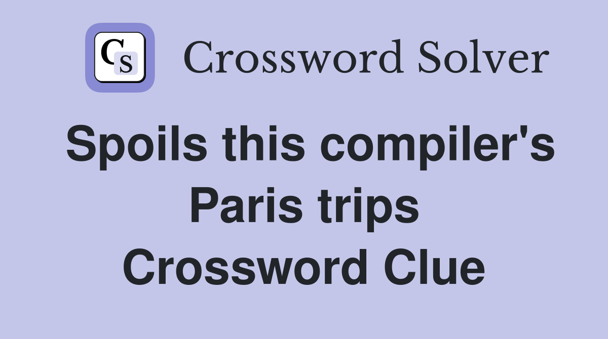 Spoils this compiler's Paris trips Crossword Clue