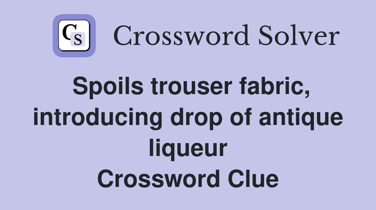 Spoils trouser fabric, introducing drop of antique liqueur Crossword Clue