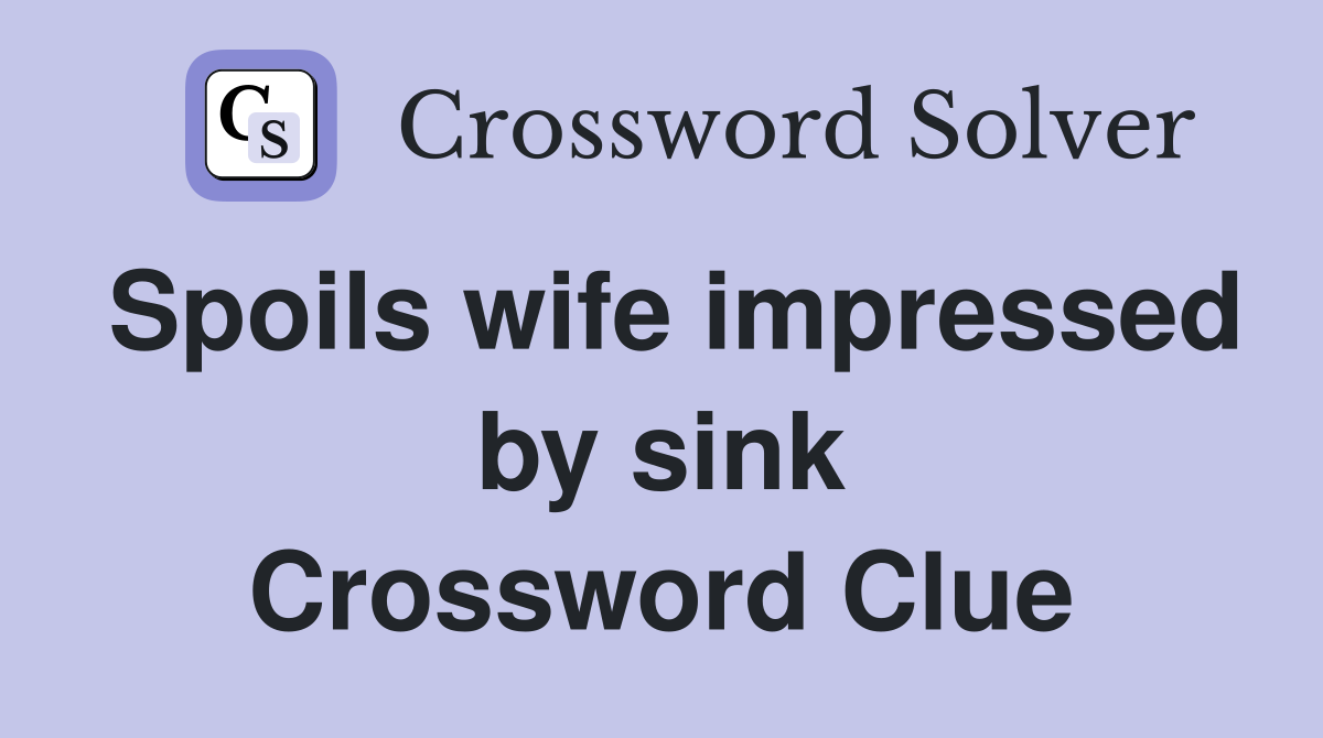 Spoils wife impressed by sink Crossword Clue