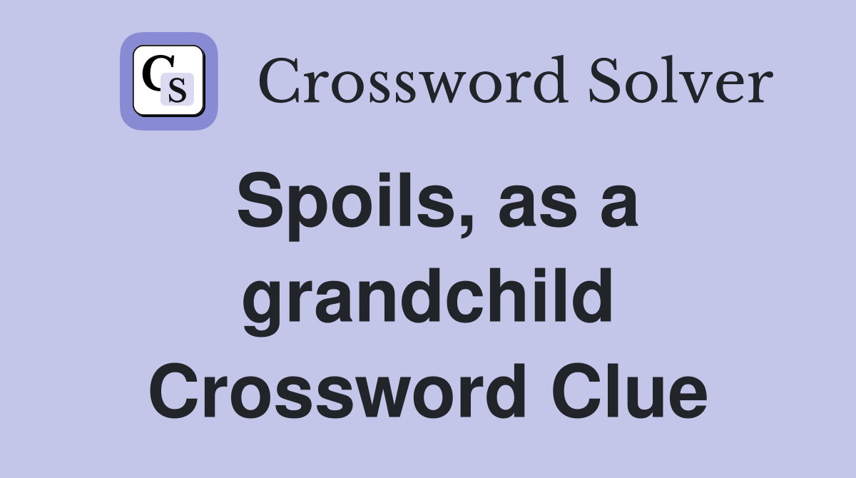 Spoils, as a grandchild Crossword Clue