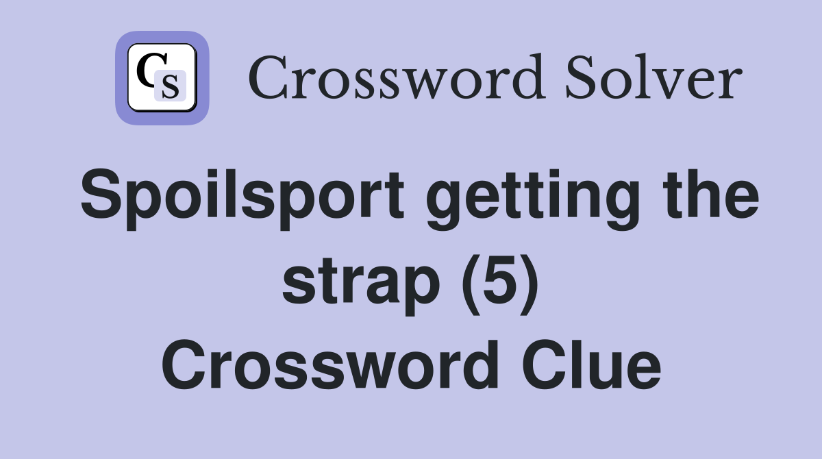 Spoilsport getting the strap (5) Crossword Clue