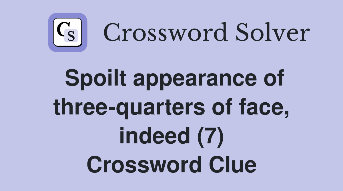 Spoilt appearance of three-quarters of face, indeed (7) Crossword Clue