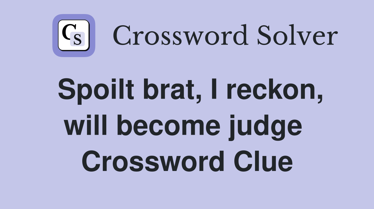 Spoilt brat, I reckon, will become judge  Crossword Clue