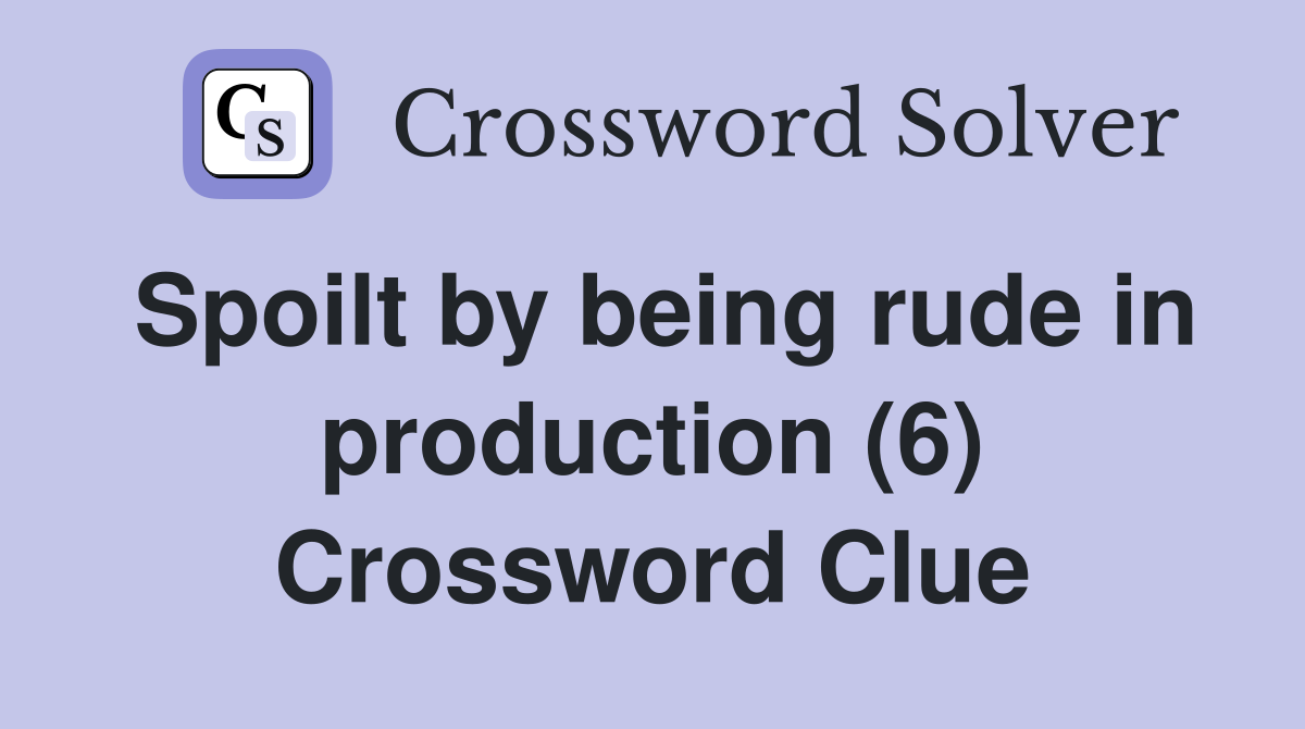 Spoilt by being rude in production (6) Crossword Clue