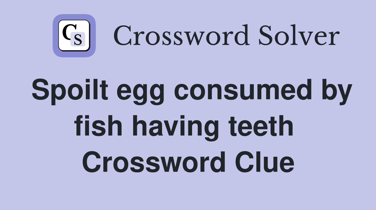 Spoilt egg consumed by fish having teeth  Crossword Clue