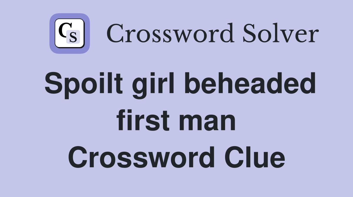 Spoilt girl beheaded first man Crossword Clue