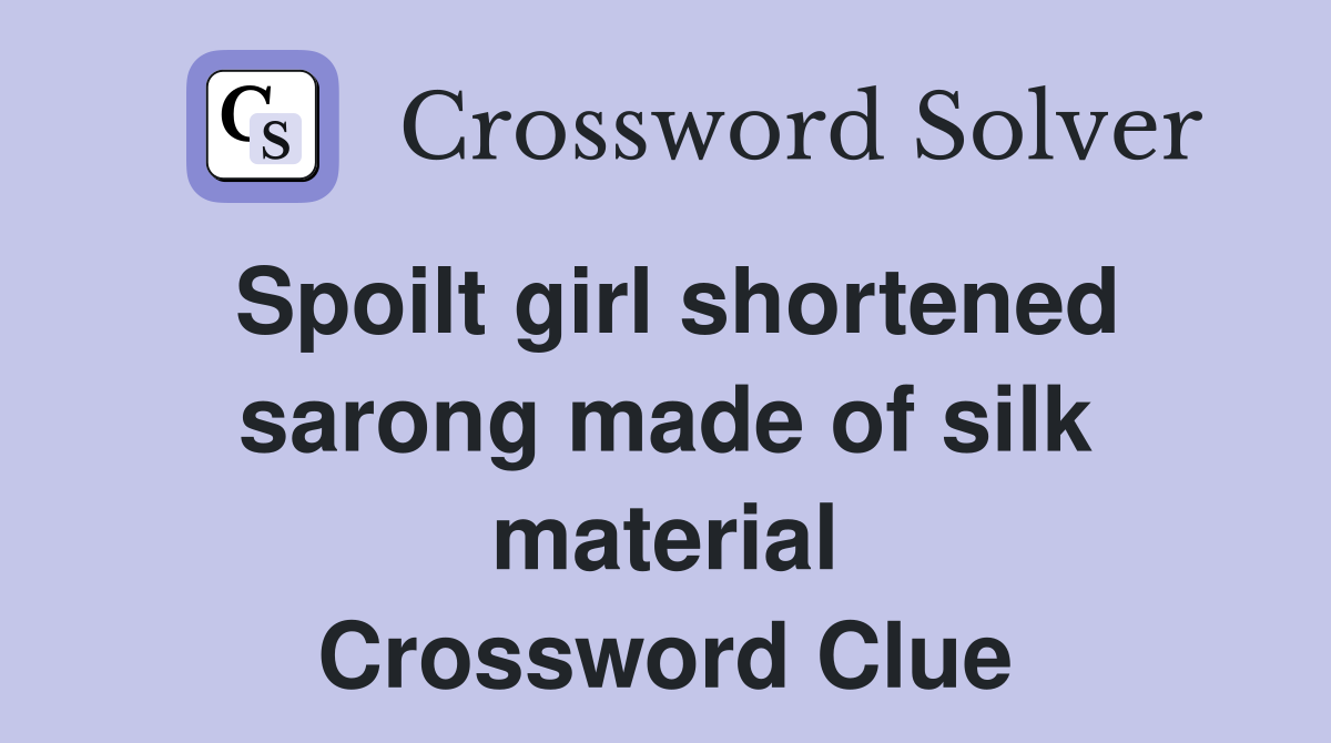 Spoilt girl shortened sarong made of silk material Crossword Clue