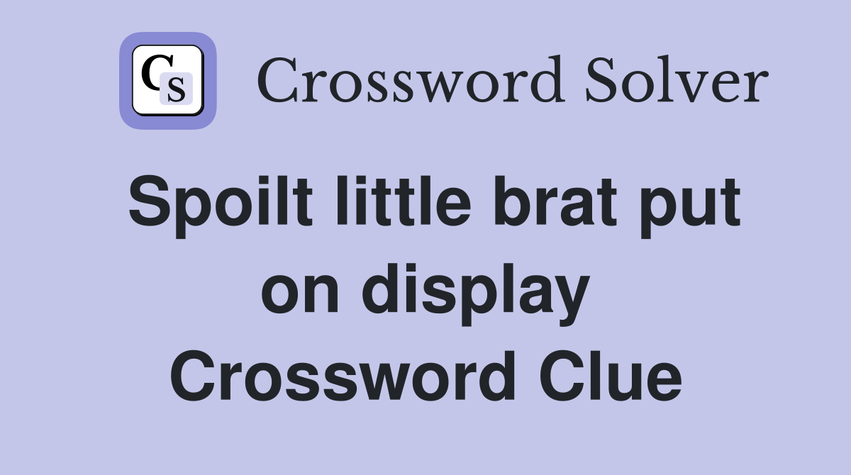 Spoilt little brat put on display Crossword Clue
