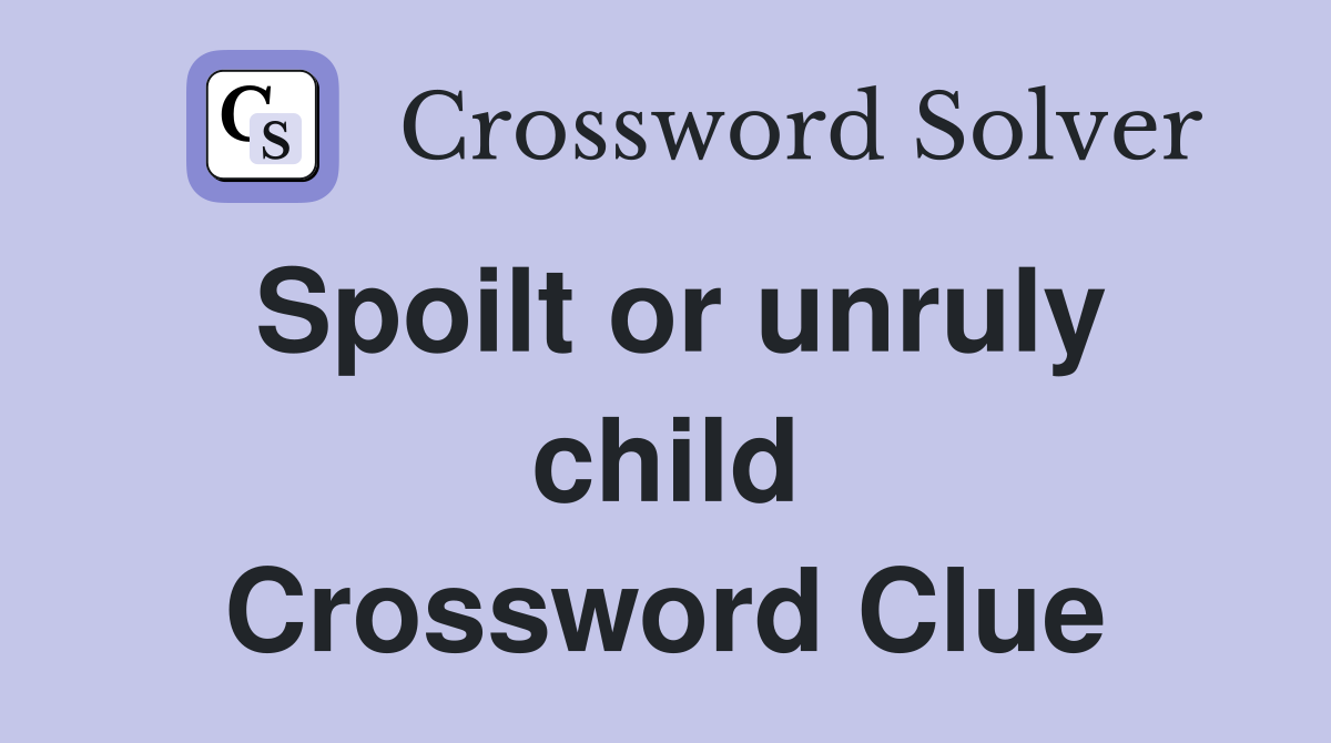 Spoilt or unruly child Crossword Clue
