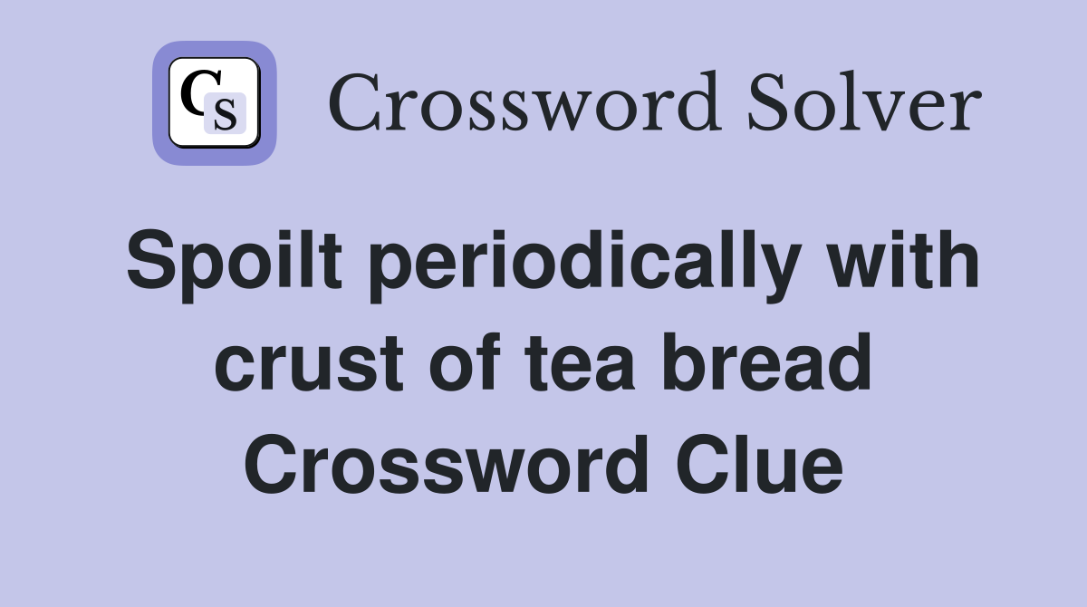 Spoilt periodically with crust of tea bread Crossword Clue