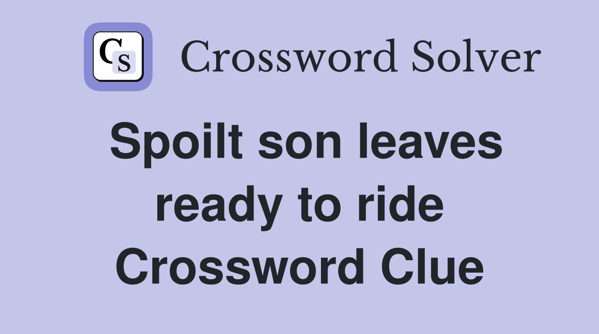Spoilt son leaves ready to ride Crossword Clue