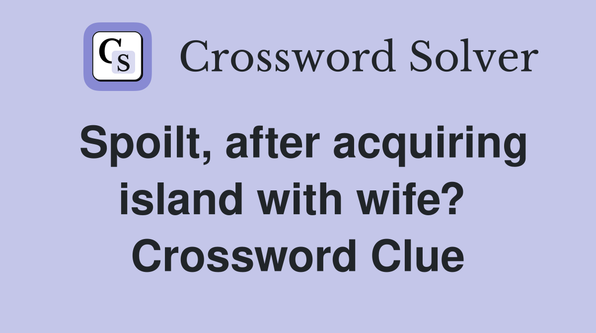 Spoilt, after acquiring island with wife?  Crossword Clue
