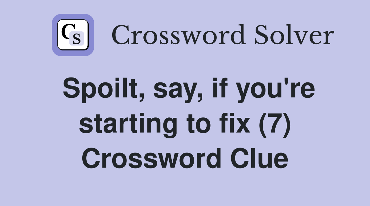 Spoilt, say, if you're starting to fix (7) Crossword Clue