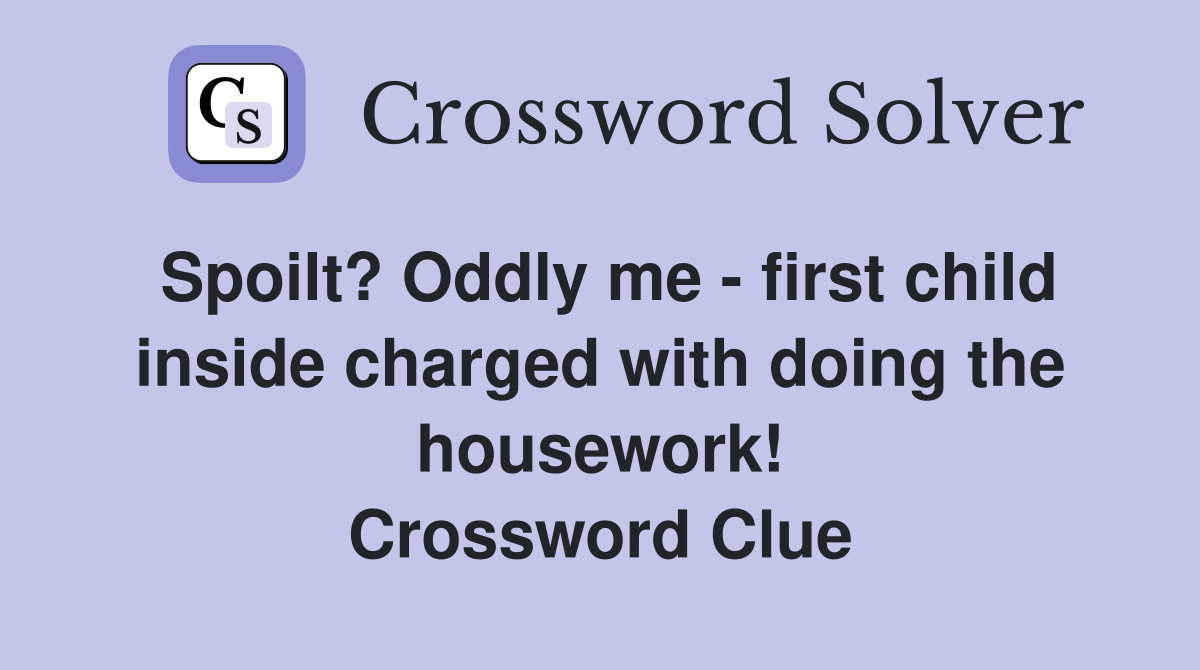 Spoilt? Oddly me - first child inside charged with doing the housework! Crossword Clue