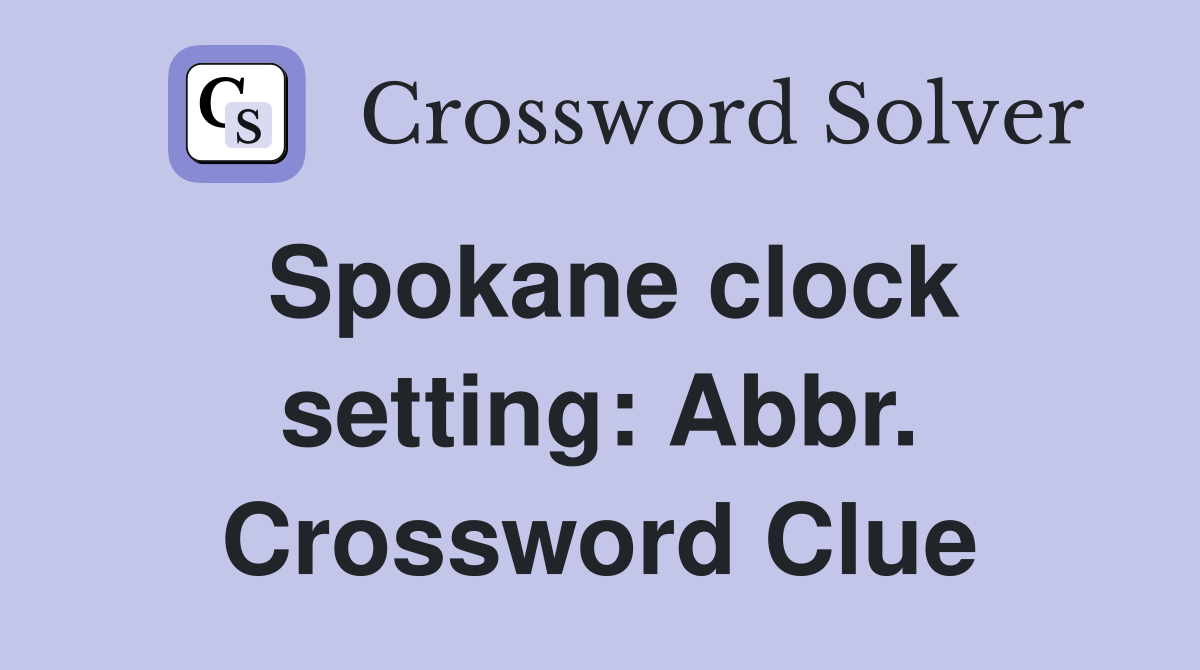Spokane clock setting: Abbr. Crossword Clue