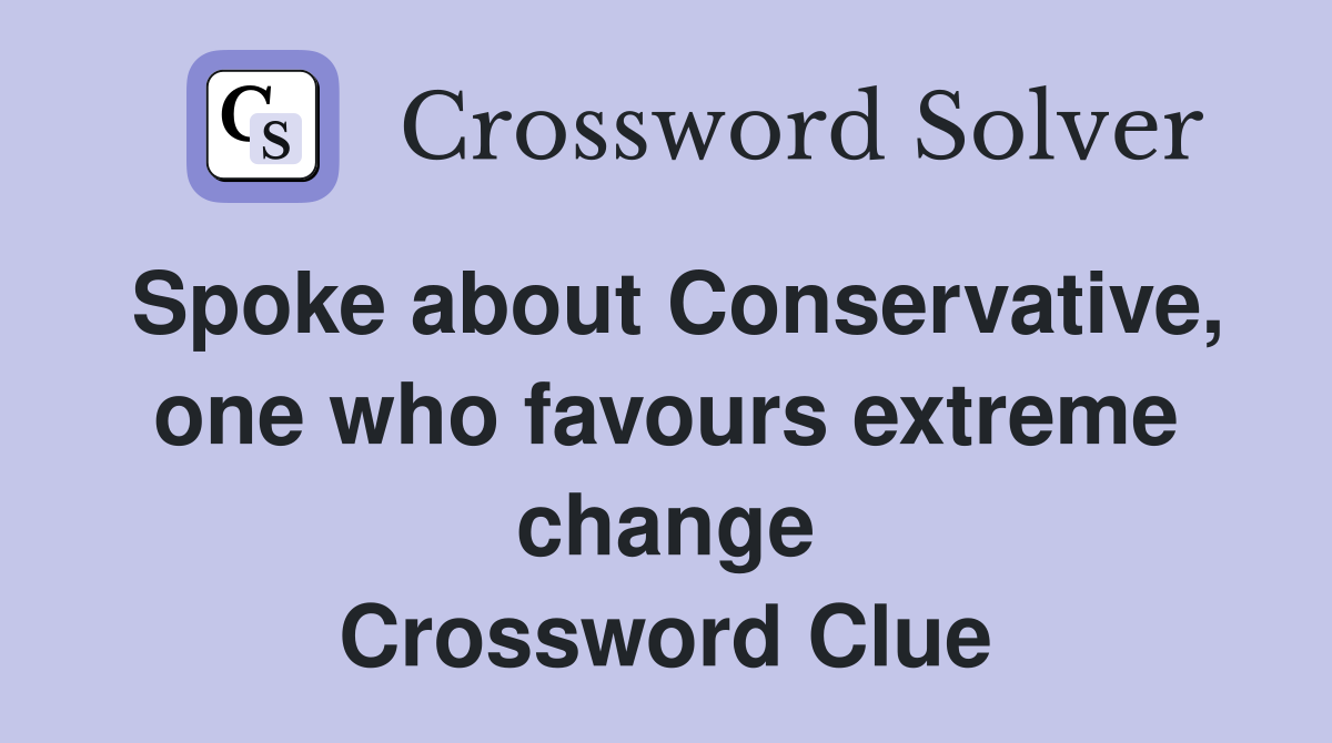 Spoke about Conservative, one who favours extreme change Crossword Clue
