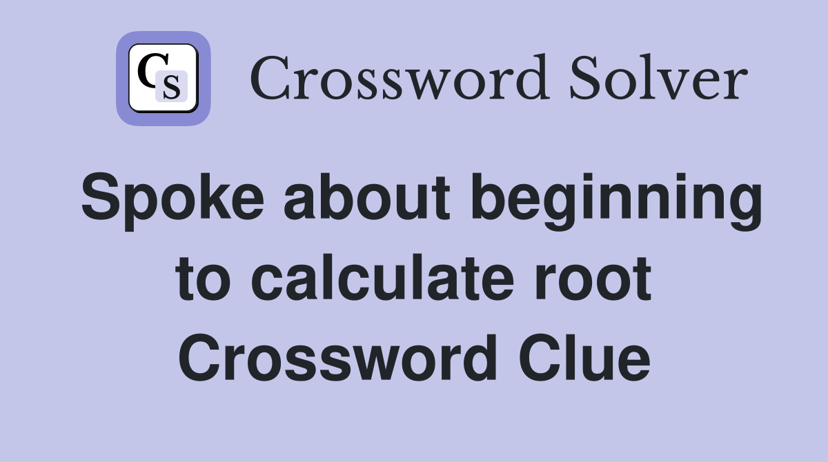 Spoke about beginning to calculate root Crossword Clue