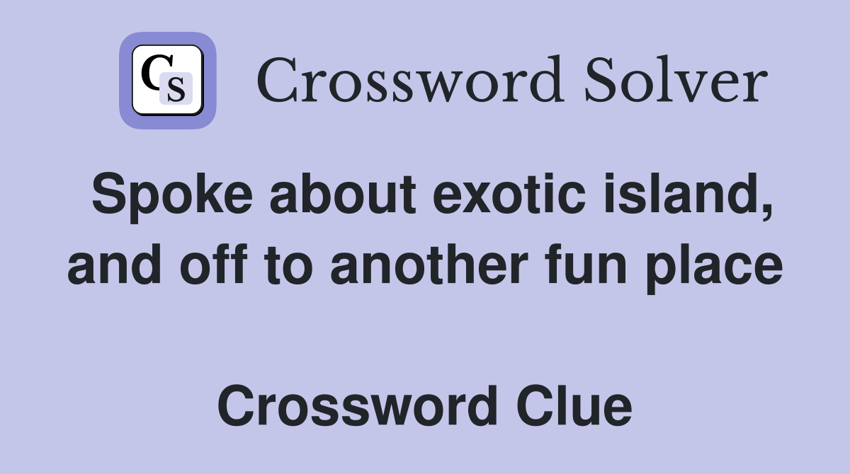 Spoke about exotic island, and off to another fun place  Crossword Clue
