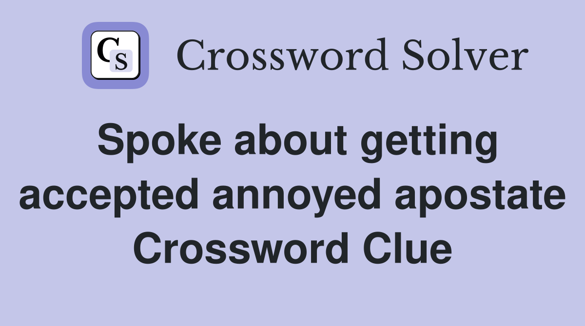 Spoke about getting accepted annoyed apostate Crossword Clue