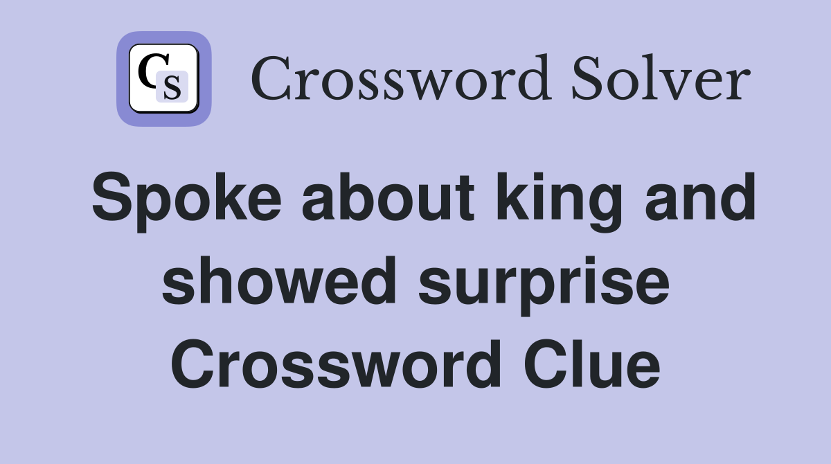 Spoke about king and showed surprise Crossword Clue