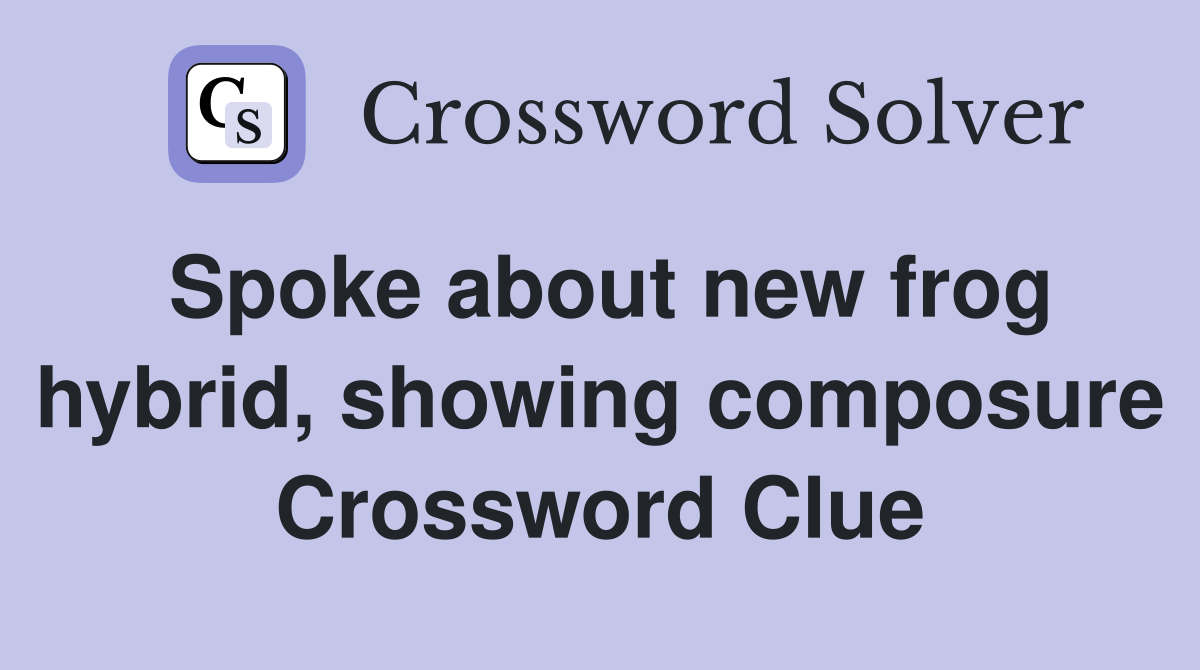 Spoke about new frog hybrid, showing composure Crossword Clue