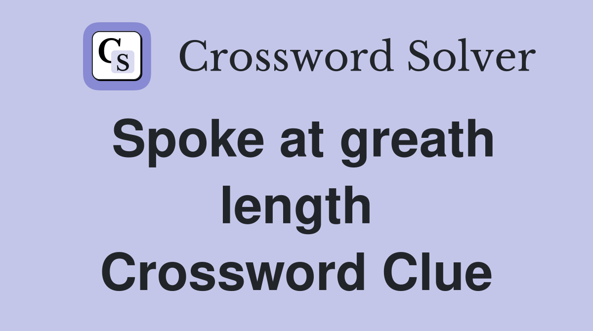 Spoke at greath length Crossword Clue