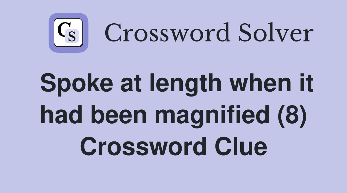 Spoke at length when it had been magnified (8) Crossword Clue