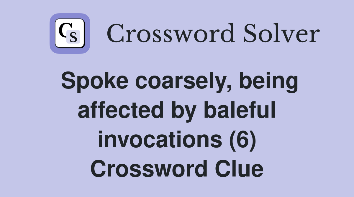 Spoke coarsely, being affected by baleful invocations (6) Crossword Clue